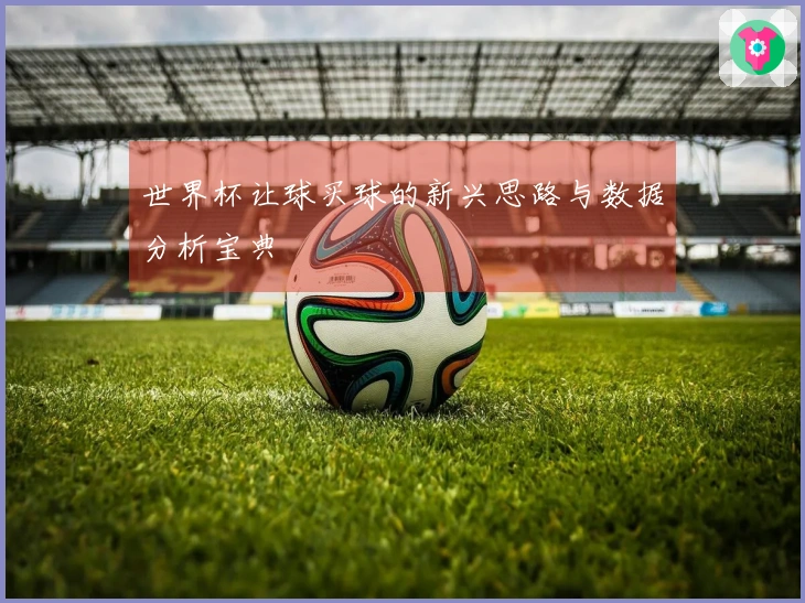世界杯让球买球的新兴思路与数据分析宝典