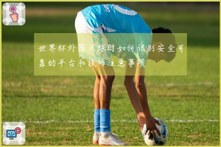 世界杯外围买球时如何识别安全可靠的平台和技巧注意事项