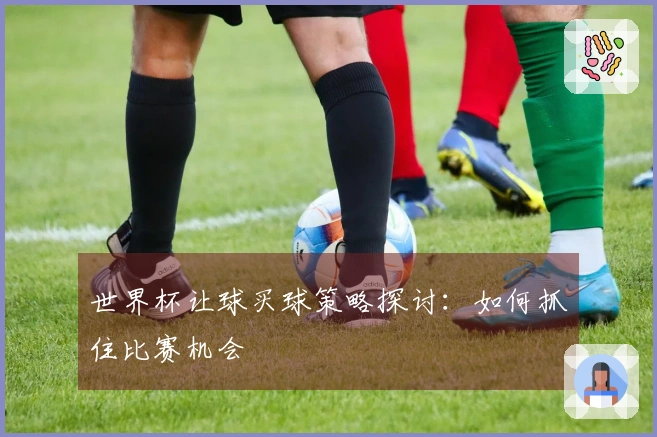 世界杯让球买球策略探讨：如何抓住比赛机会