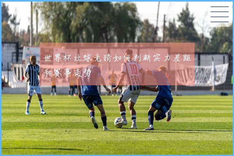世界杯让球竞猜如何判断实力差距和赛事走势