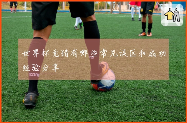 世界杯竞猜有哪些常见误区和成功经验分享