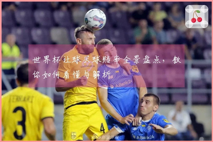 世界杯让球买球赔率全景盘点，教你如何看懂与解析