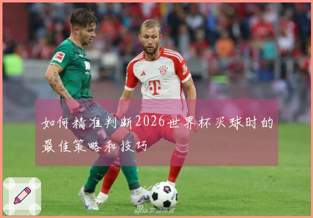 如何精准判断2026世界杯买球时的最佳策略和技巧