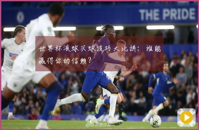 世界杯滚球买球技巧大比拼：谁能赢得你的信赖？