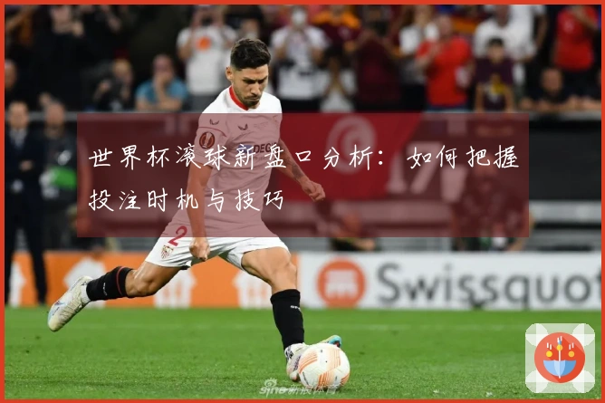 世界杯滚球新盘口分析：如何把握投注时机与技巧