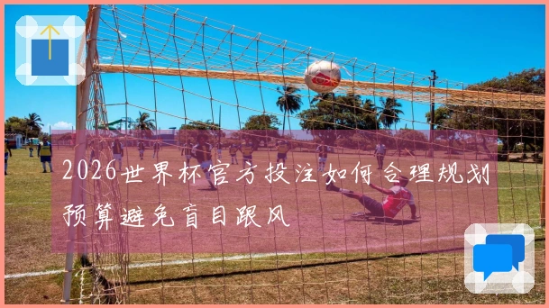 2026世界杯官方投注如何合理规划预算避免盲目跟风
