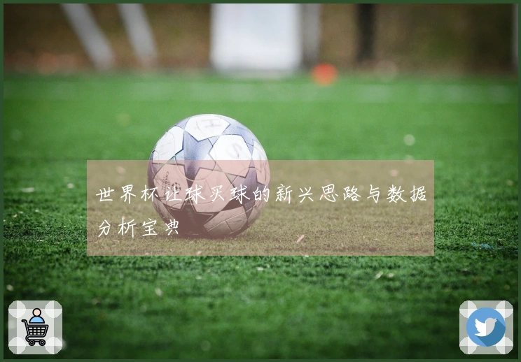 世界杯让球买球的新兴思路与数据分析宝典