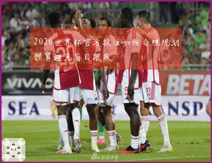 2026世界杯官方投注如何合理规划预算避免盲目跟风