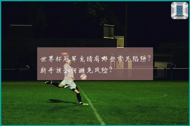 世界杯冠军竞猜有哪些常见陷阱？新手该如何避免风险？