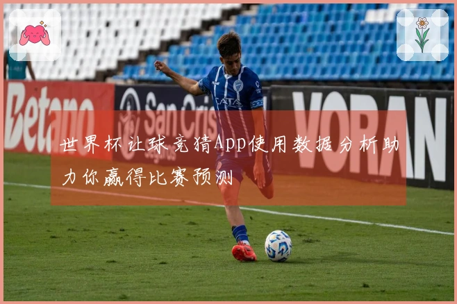 世界杯让球竞猜App使用数据分析助力你赢得比赛预测