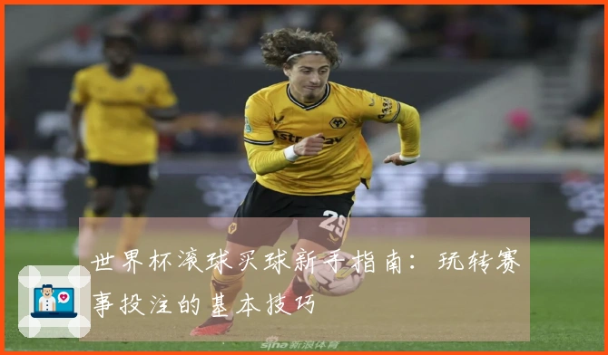 世界杯滚球买球新手指南：玩转赛事投注的基本技巧