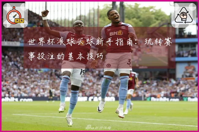 世界杯滚球买球新手指南：玩转赛事投注的基本技巧